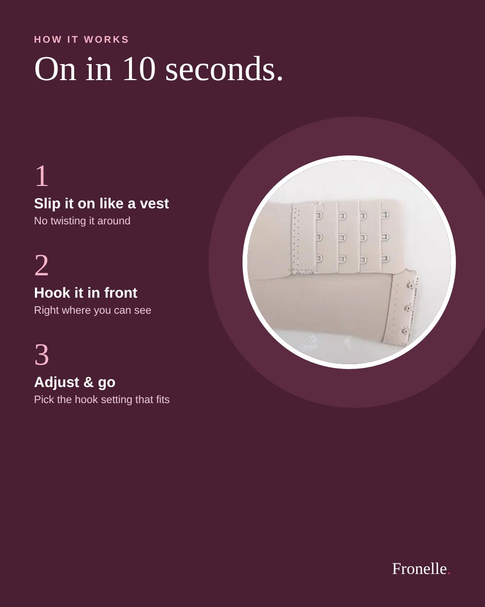 Hook it in front. On in 10 seconds.